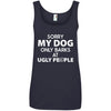 Sorry My Dog Only Barks At Ugly People Cotton Tank