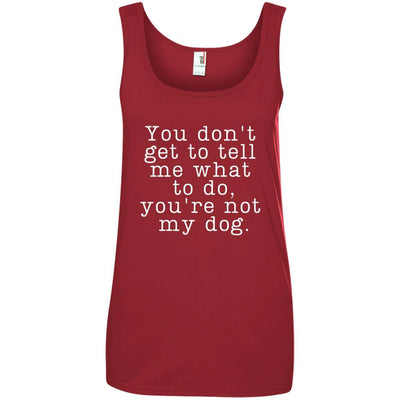 You Don't Get To Tell Me What To Do, You're Not My Dog Cotton Tank