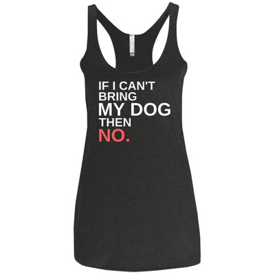 If I Can't Bring My Dog Then No Triblend Tank