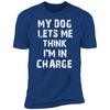 My Dog Lets Me Think I'm In Charge Premium Tee