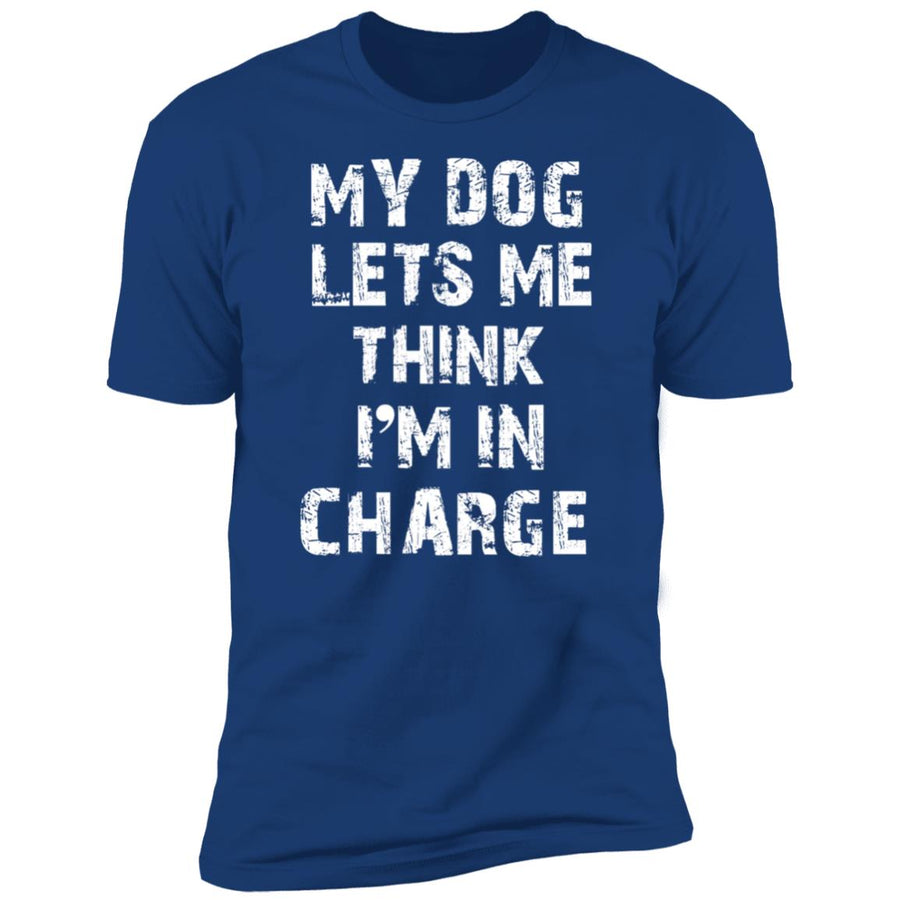 My Dog Lets Me Think I'm In Charge Premium Tee