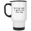 Hold my beer I Gotta Pet This Dog Travel Mug