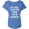 My Dog Lets Me Think I'm In Charge Slouchy Tee