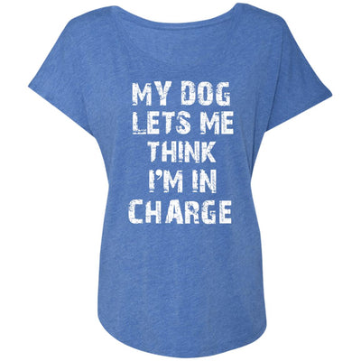 My Dog Lets Me Think I'm In Charge Slouchy Tee