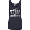 MY DOG ONLY BARKS AT UGLY PEOPLE COTTON TANK