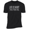 Life Is Short, Spoil Your Dog Premium Tee