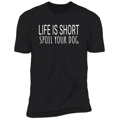 Life Is Short, Spoil Your Dog Premium Tee