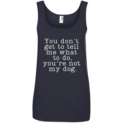 You Don't Get To Tell Me What To Do, You're Not My Dog Cotton Tank