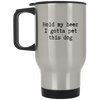 Hold my beer I Gotta Pet This Dog Stainless Travel Mug