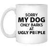 SORRY MY DOG ONLY BARKS AT UGLY PEOPLE MUG