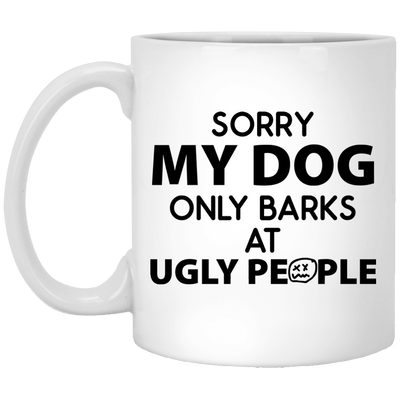 SORRY MY DOG ONLY BARKS AT UGLY PEOPLE MUG