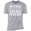Not To Brag But I'm Kind Of A Big Deal To My Dog Premium Tee