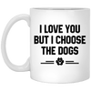 I LOVE YOU BUT I CHOOSE THE DOGS MUG