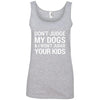 Don't Judge My Dogs And I Won't Judge Your Kids Cotton Tank