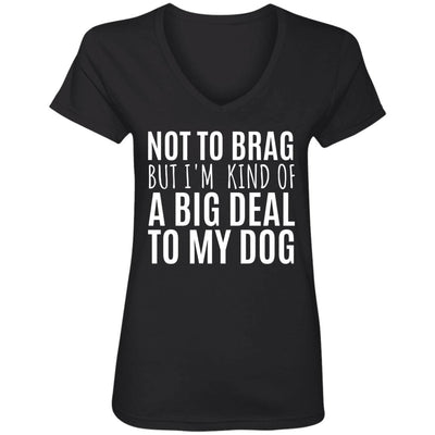 Not To Brag But I'm Kind Of A Big Deal To My Dog V-Neck Tee