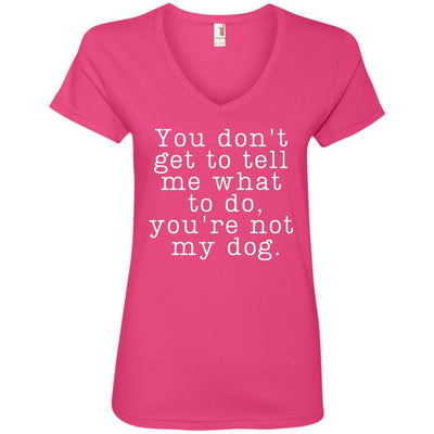 You Don't Get To Tell Me What To Do, You're Not My Dog V-Neck Tee