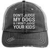 DON'T JUDGE MY DOGS & I WON'T JUDGE YOUR KIDS DISTRESSED TRUCKER CAP